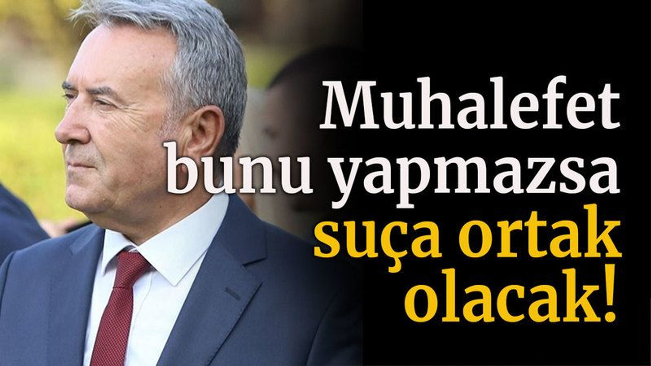 Muhalefet bunu yapmazsa suça ortak olacak!